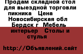 Продам складной стол для выездной торговли, пикника › Цена ­ 1 200 - Новосибирская обл., Бердск г. Мебель, интерьер » Столы и стулья   